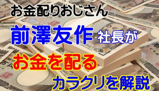 【お金配りおじさん】前澤社長がお金を配る目的は何？カラクリを解説！