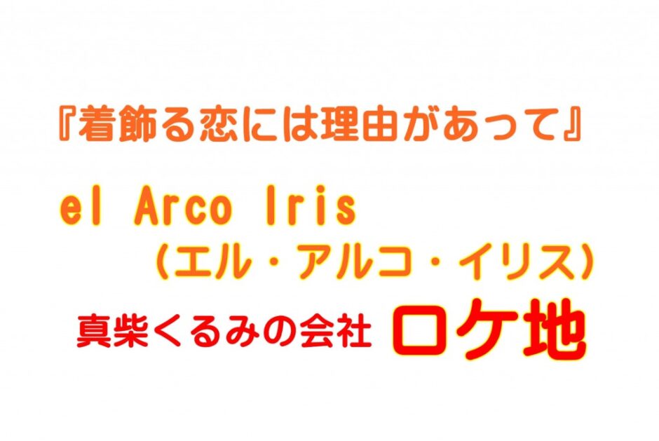 着飾る恋 会社のロケ地 エル アルコ イリス El Arco Iris はらさわ お役立ち通信